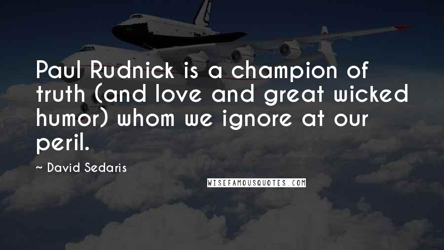 David Sedaris quotes: Paul Rudnick is a champion of truth (and love and great wicked humor) whom we ignore at our peril.
