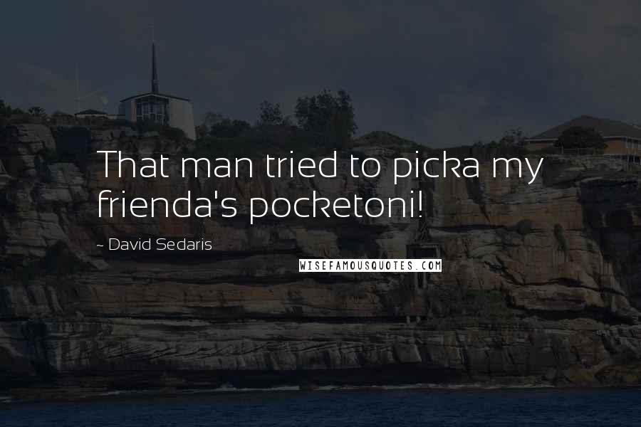 David Sedaris quotes: That man tried to picka my frienda's pocketoni!