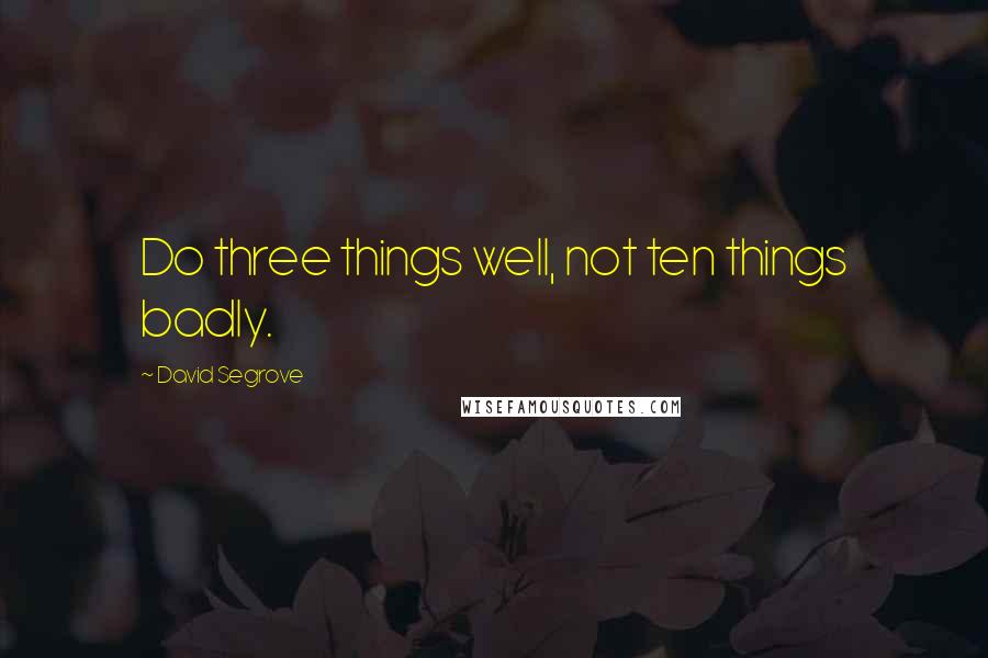 David Segrove quotes: Do three things well, not ten things badly.