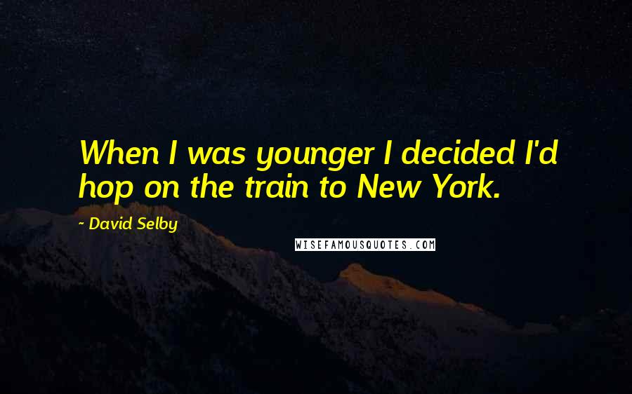 David Selby quotes: When I was younger I decided I'd hop on the train to New York.