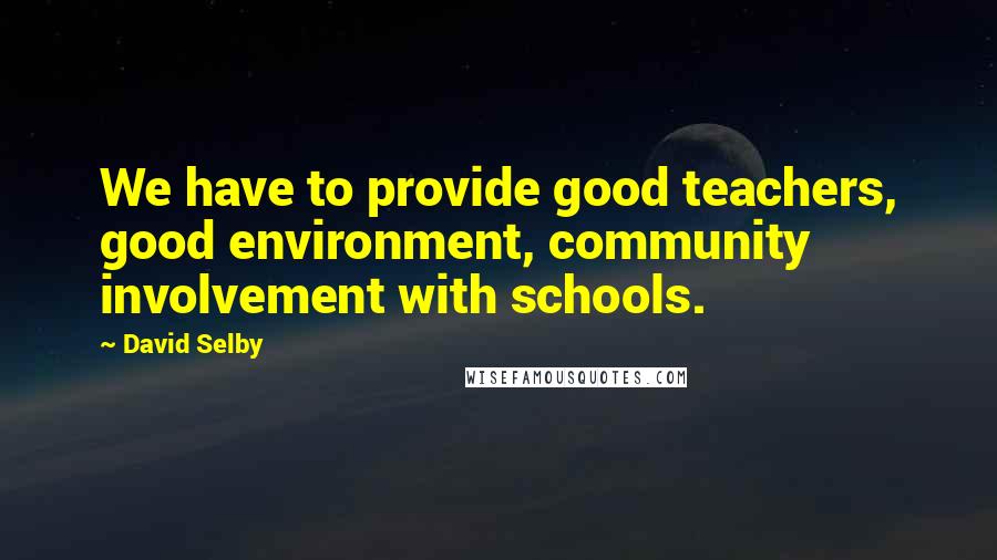 David Selby quotes: We have to provide good teachers, good environment, community involvement with schools.