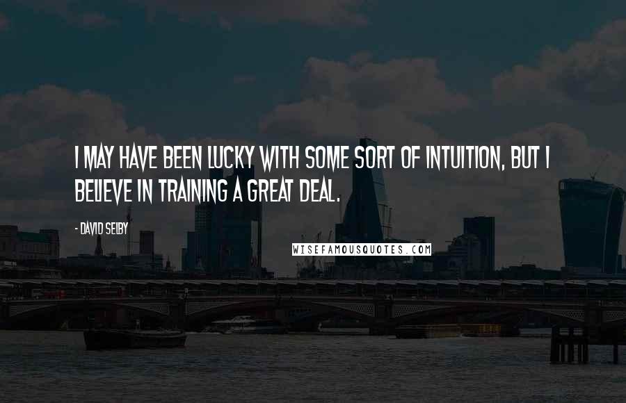 David Selby quotes: I may have been lucky with some sort of intuition, but I believe in training a great deal.