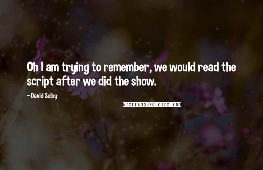 David Selby quotes: Oh I am trying to remember, we would read the script after we did the show.