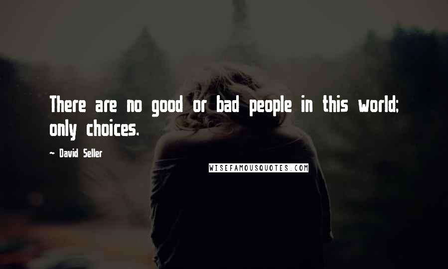 David Seller quotes: There are no good or bad people in this world; only choices.