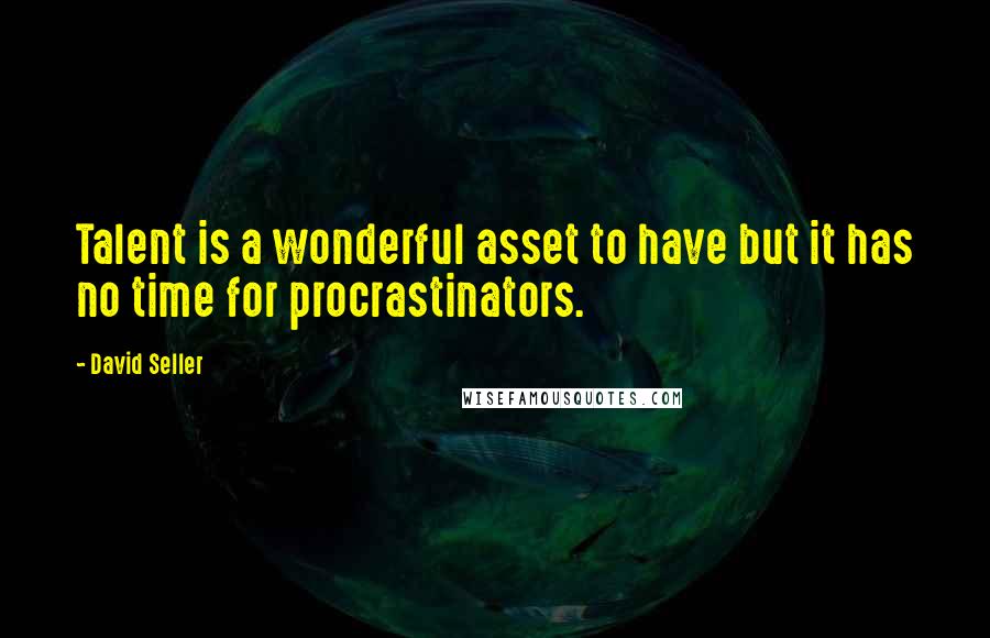 David Seller quotes: Talent is a wonderful asset to have but it has no time for procrastinators.