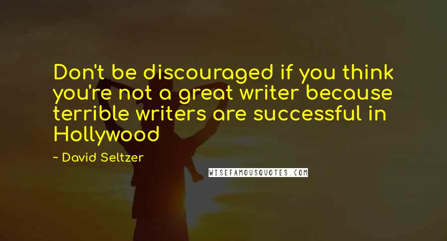 David Seltzer quotes: Don't be discouraged if you think you're not a great writer because terrible writers are successful in Hollywood