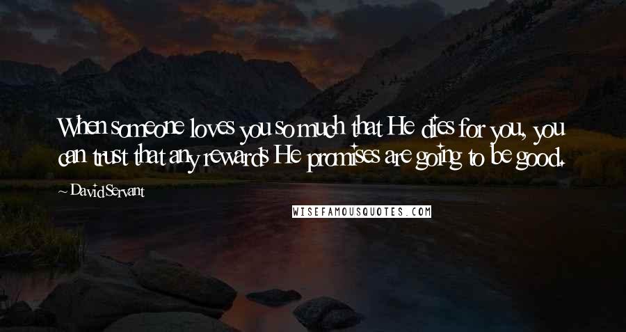 David Servant quotes: When someone loves you so much that He dies for you, you can trust that any rewards He promises are going to be good.
