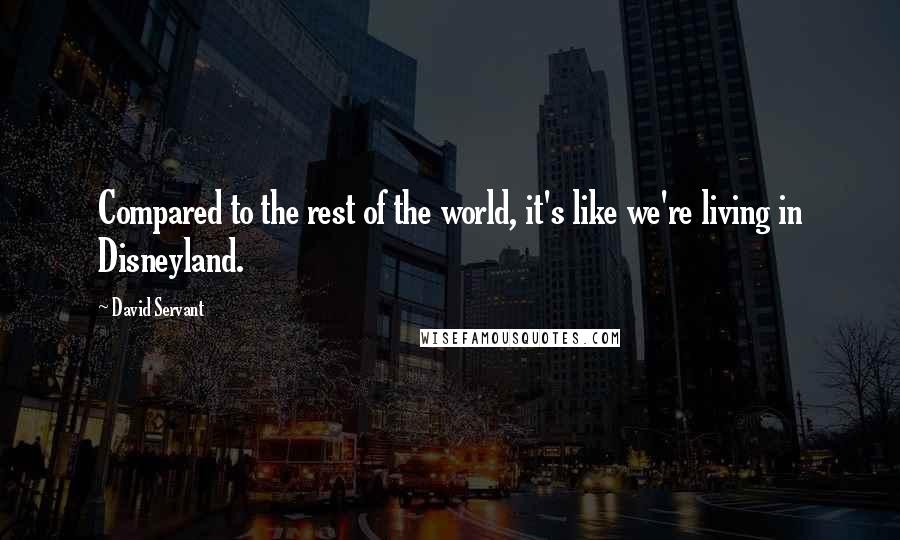 David Servant quotes: Compared to the rest of the world, it's like we're living in Disneyland.