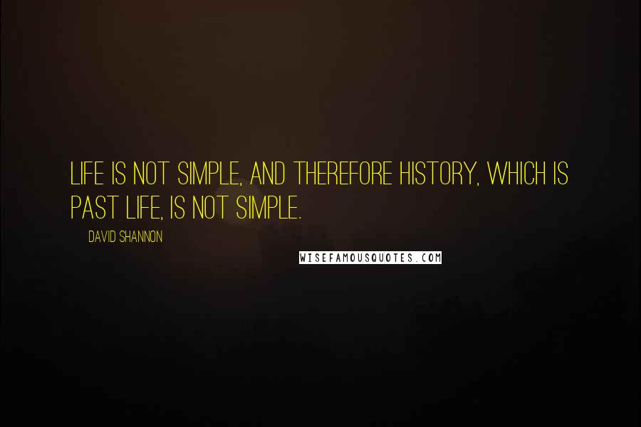 David Shannon quotes: Life is not simple, and therefore history, which is past life, is not simple.