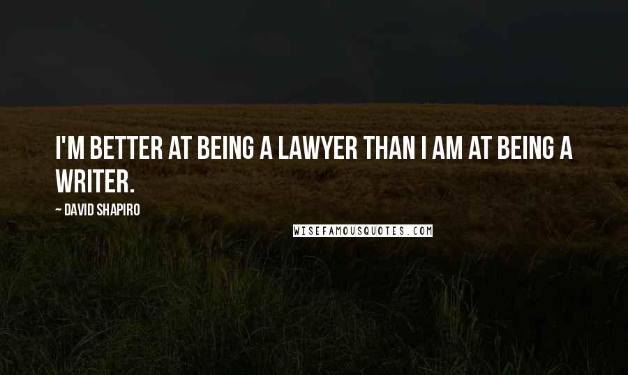 David Shapiro quotes: I'm better at being a lawyer than I am at being a writer.