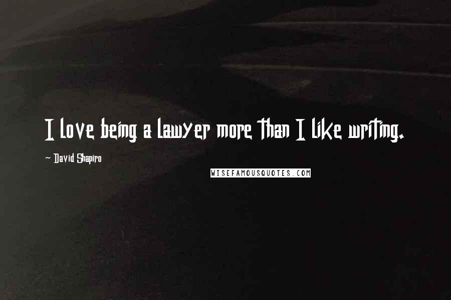 David Shapiro quotes: I love being a lawyer more than I like writing.