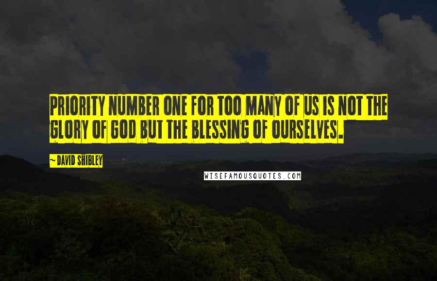 David Shibley quotes: Priority number one for too many of us is not the glory of God but the blessing of ourselves.