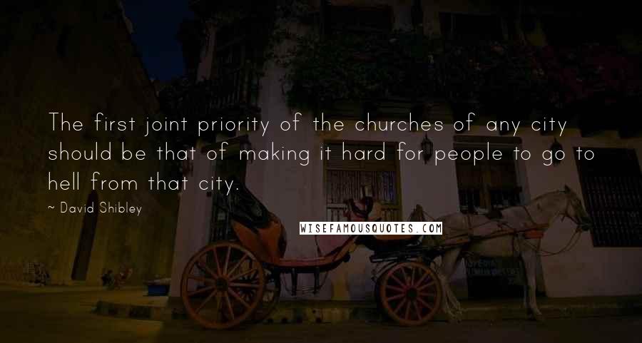 David Shibley quotes: The first joint priority of the churches of any city should be that of making it hard for people to go to hell from that city.