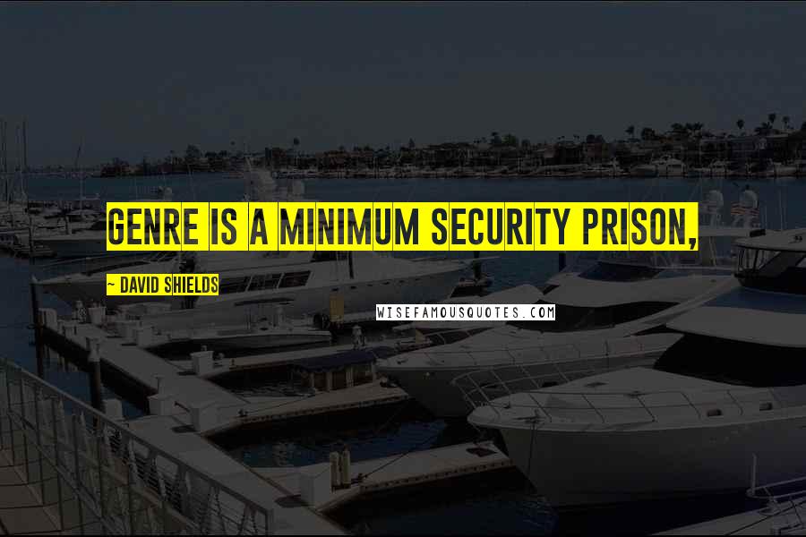 David Shields quotes: Genre is a minimum security prison,