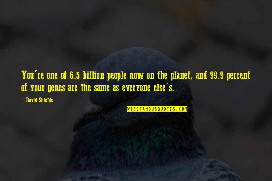 David Shields Quotes By David Shields: You're one of 6.5 billion people now on