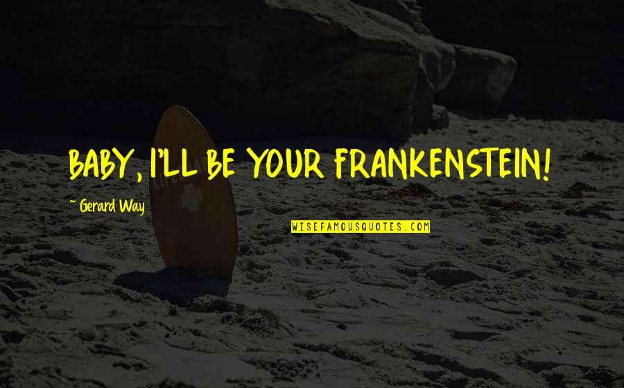 David Shire Quotes By Gerard Way: BABY, I'LL BE YOUR FRANKENSTEIN! David Shire Quotes By Gerard Way: BABY, I'LL BE YOUR FRANKENSTEIN!