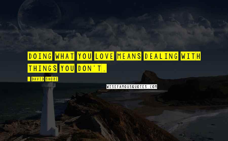 David Shore quotes: Doing what you love means dealing with things you don't.