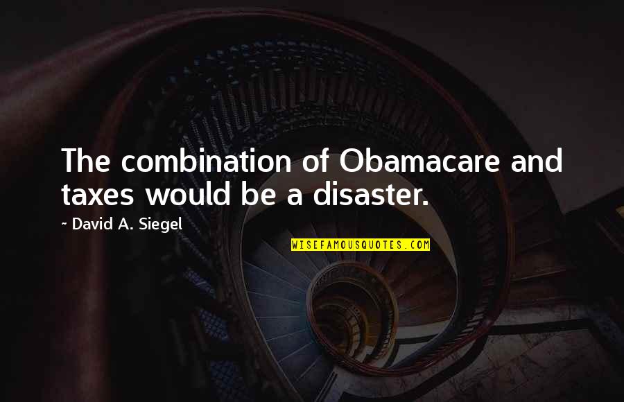 David Siegel Quotes By David A. Siegel: The combination of Obamacare and taxes would be