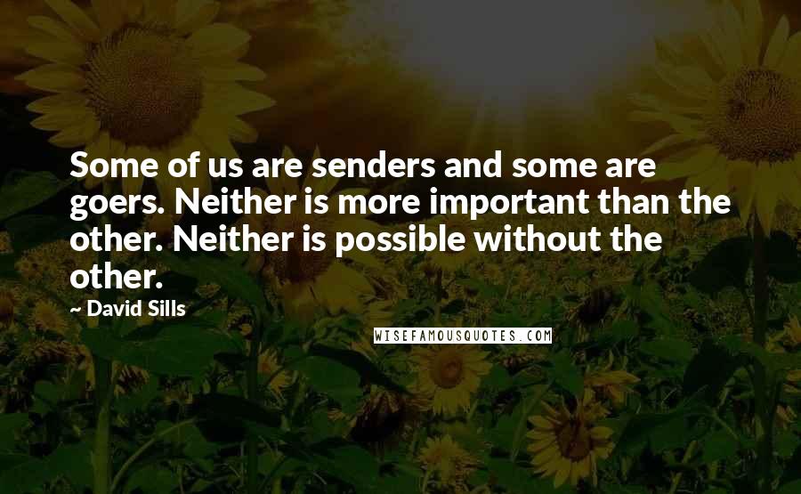 David Sills quotes: Some of us are senders and some are goers. Neither is more important than the other. Neither is possible without the other.