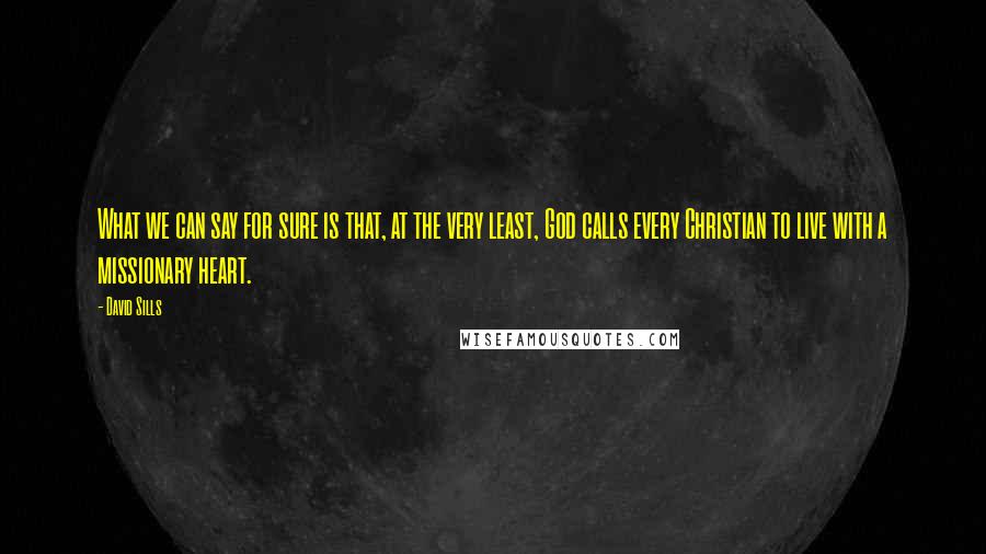 David Sills quotes: What we can say for sure is that, at the very least, God calls every Christian to live with a missionary heart.