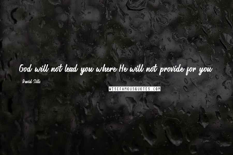 David Sills quotes: God will not lead you where He will not provide for you. David Sills quotes: God will not lead you where He will not provide for you.