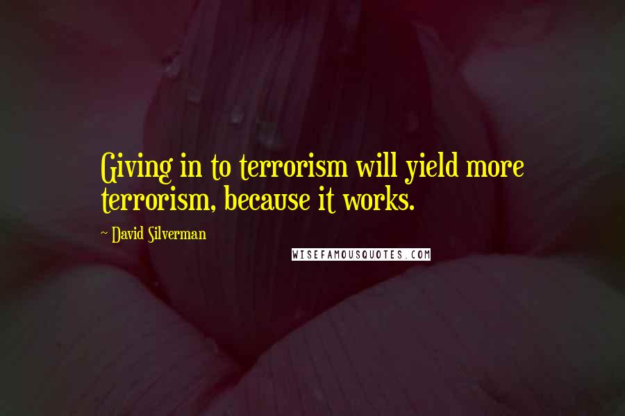 David Silverman quotes: Giving in to terrorism will yield more terrorism, because it works.