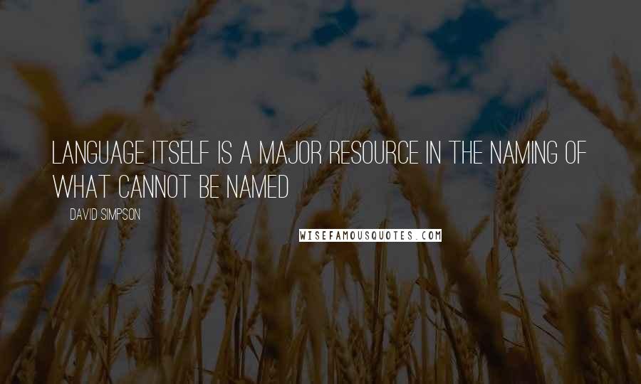 David Simpson quotes: Language itself is a major resource in the naming of what cannot be named
