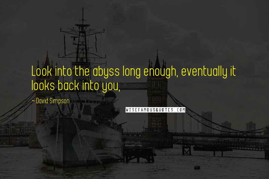 David Simpson quotes: Look into the abyss long enough, eventually it looks back into you,