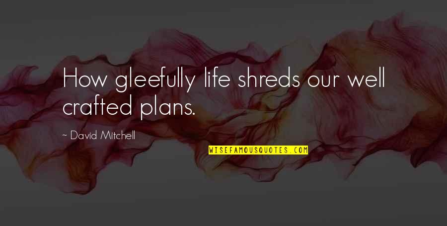 David Singleman Quotes By David Mitchell: How gleefully life shreds our well crafted plans.