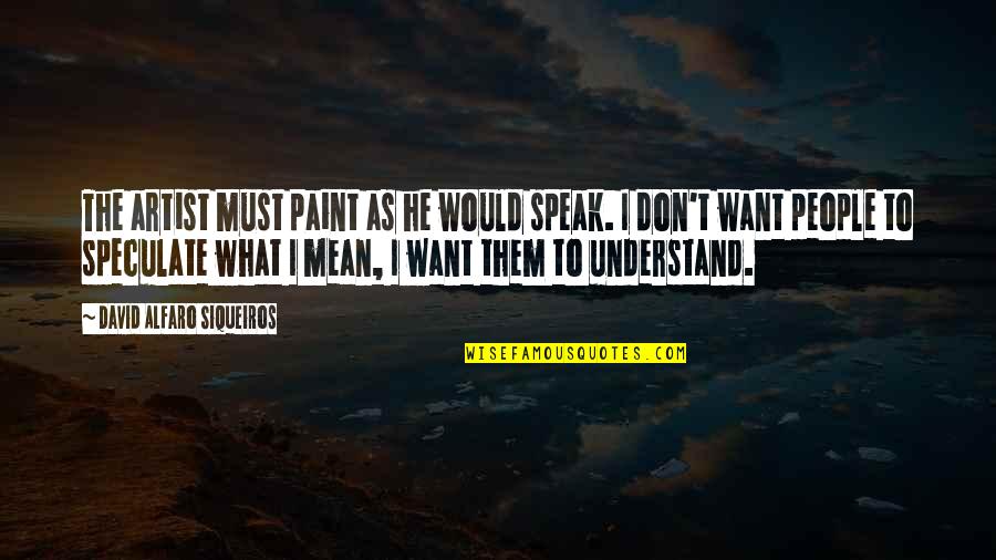David Siqueiros Quotes By David Alfaro Siqueiros: The artist must paint as he would speak.