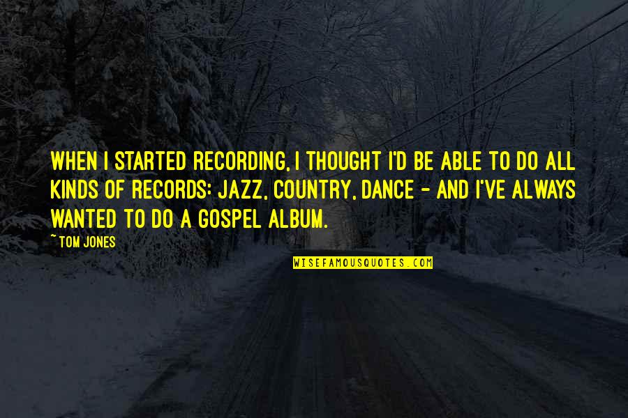 David Siqueiros Quotes By Tom Jones: When I started recording, I thought I'd be