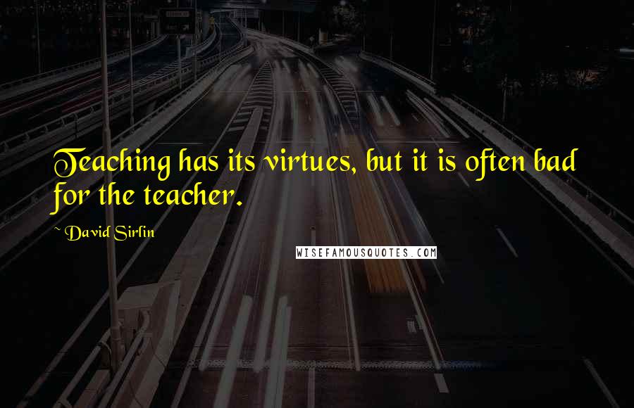 David Sirlin quotes: Teaching has its virtues, but it is often bad for the teacher.