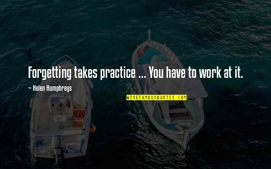 David Sitton Quotes By Helen Humphreys: Forgetting takes practice ... You have to work