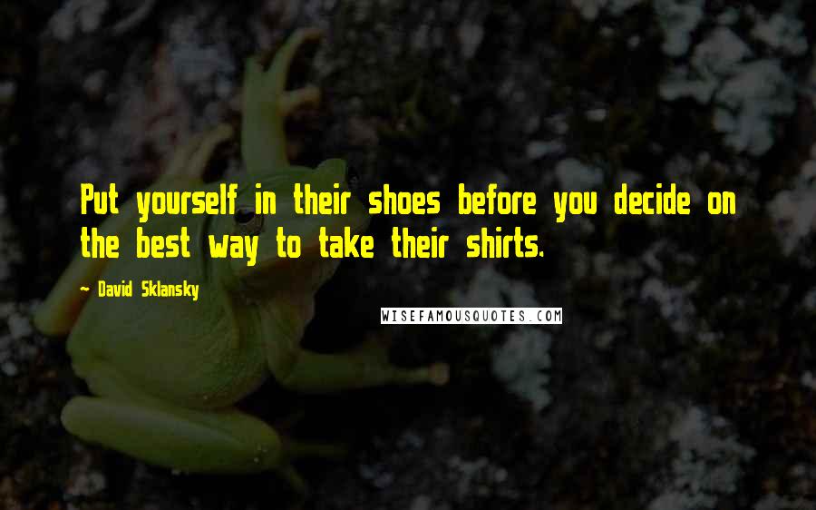 David Sklansky quotes: Put yourself in their shoes before you decide on the best way to take their shirts.