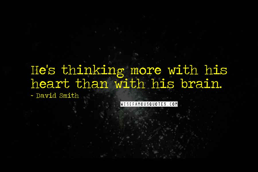 David Smith quotes: He's thinking more with his heart than with his brain.