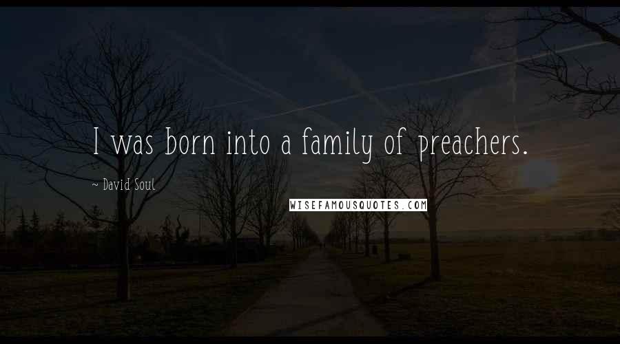 David Soul quotes: I was born into a family of preachers.