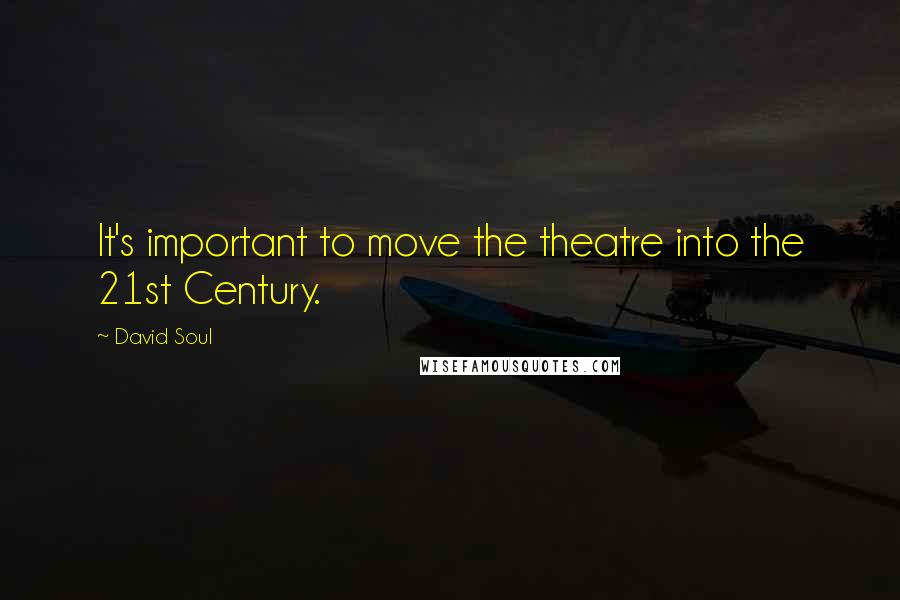 David Soul quotes: It's important to move the theatre into the 21st Century.