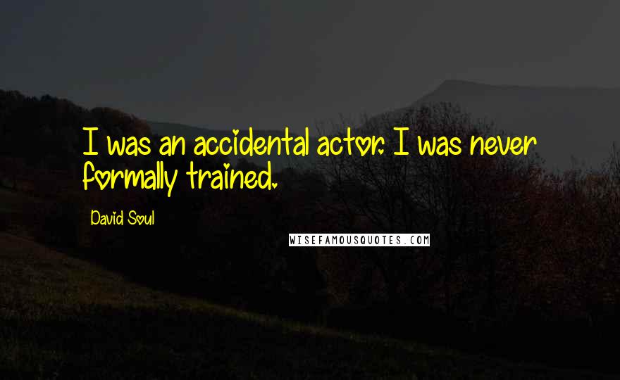 David Soul quotes: I was an accidental actor. I was never formally trained.