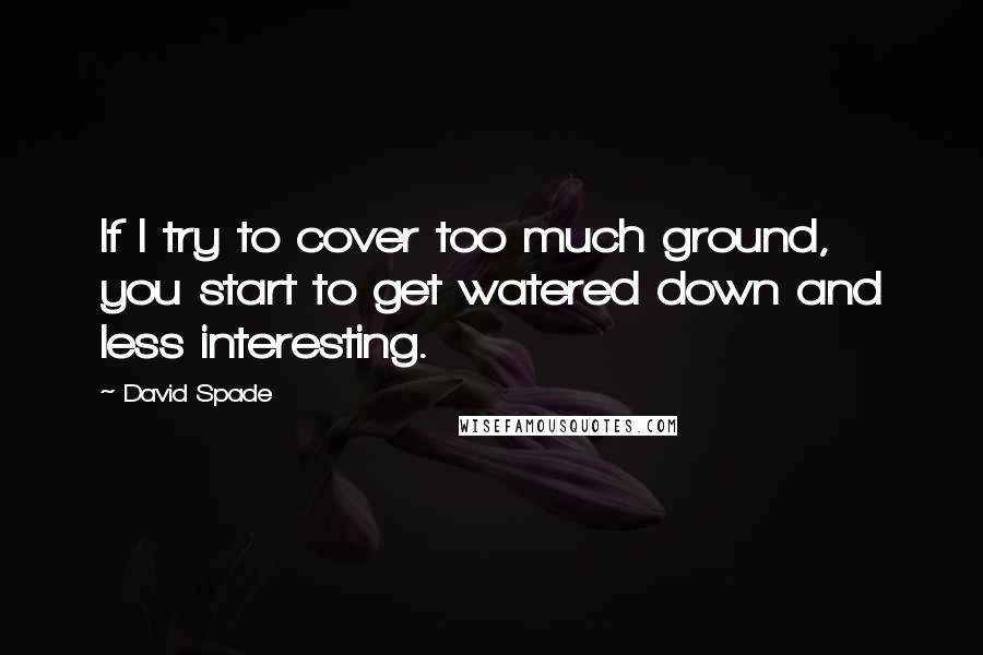 David Spade quotes: If I try to cover too much ground, you start to get watered down and less interesting.