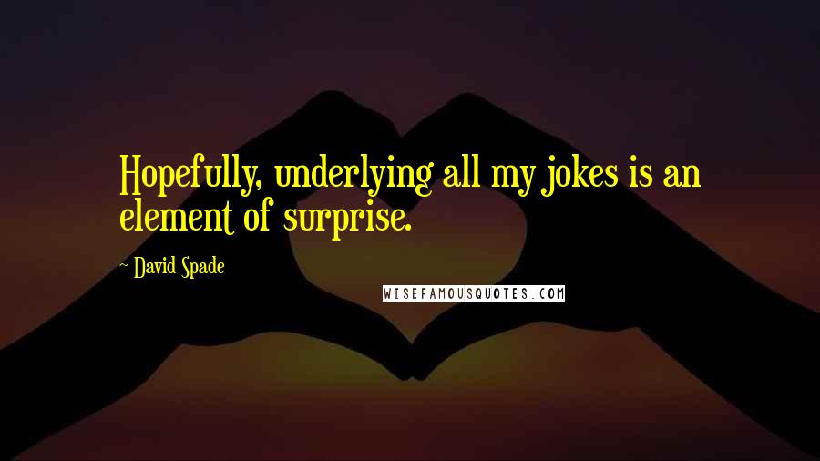 David Spade quotes: Hopefully, underlying all my jokes is an element of surprise.