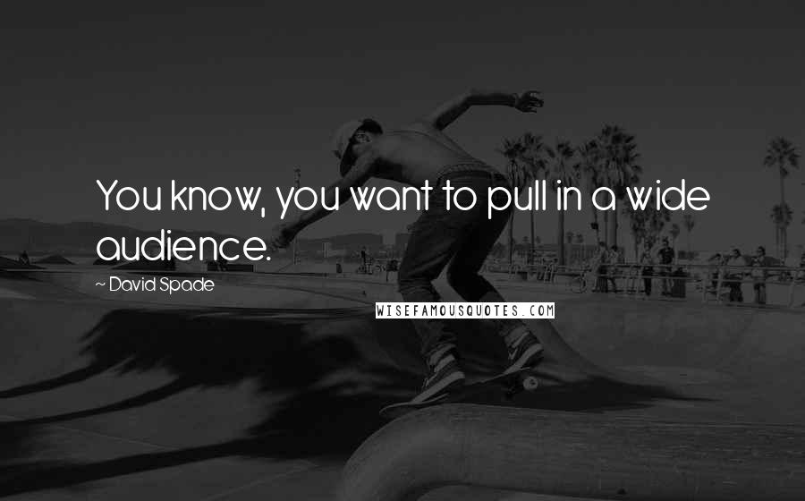 David Spade quotes: You know, you want to pull in a wide audience.