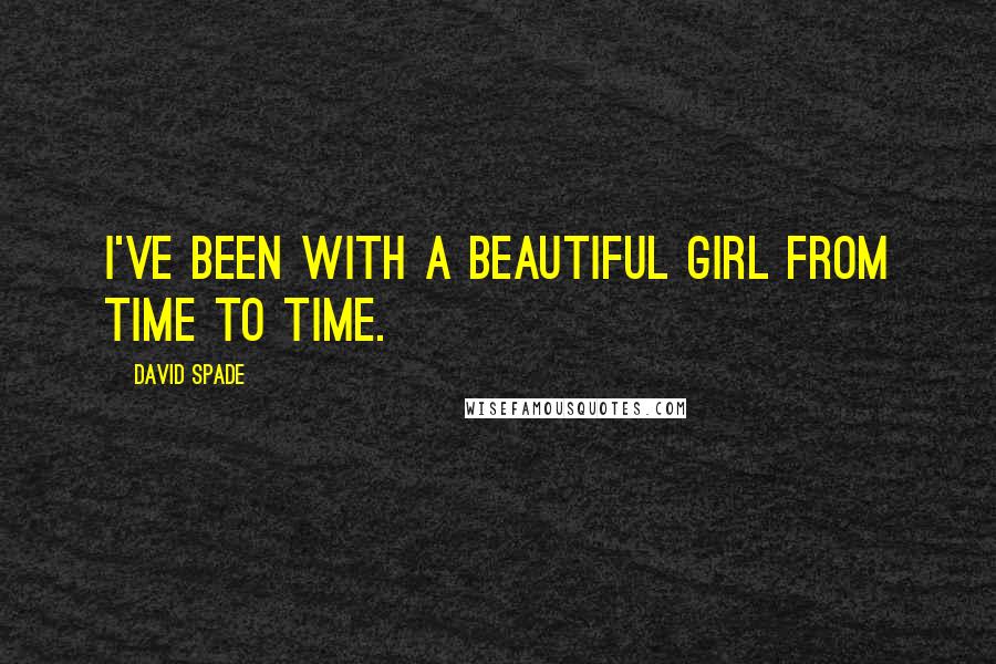David Spade quotes: I've been with a beautiful girl from time to time.