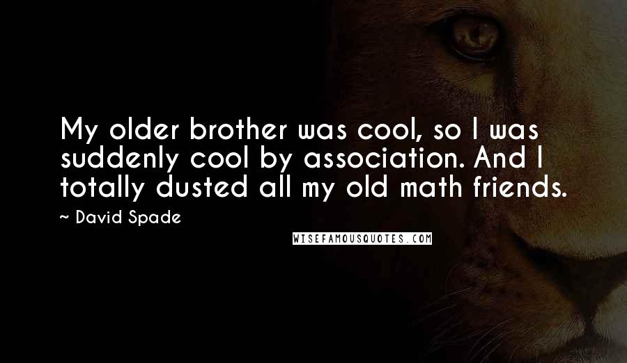 David Spade quotes: My older brother was cool, so I was suddenly cool by association. And I totally dusted all my old math friends.