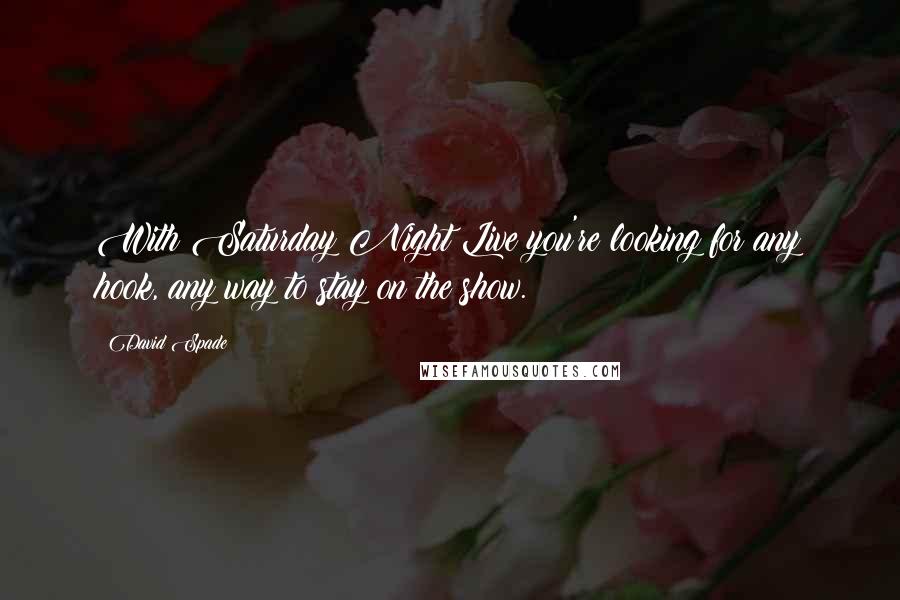 David Spade quotes: With Saturday Night Live you're looking for any hook, any way to stay on the show.