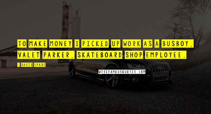 David Spade quotes: To make money I picked up work as a busboy, valet parker, skateboard shop employee.