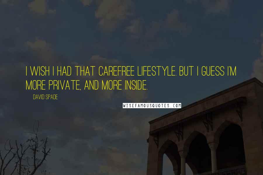 David Spade quotes: I wish I had that carefree lifestyle. But I guess I'm more private, and more inside.