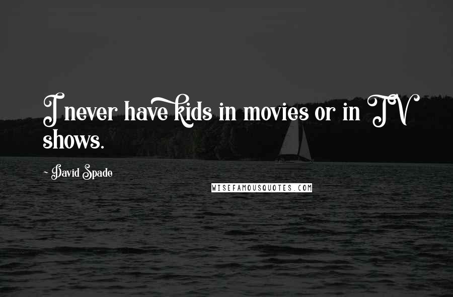 David Spade quotes: I never have kids in movies or in TV shows.