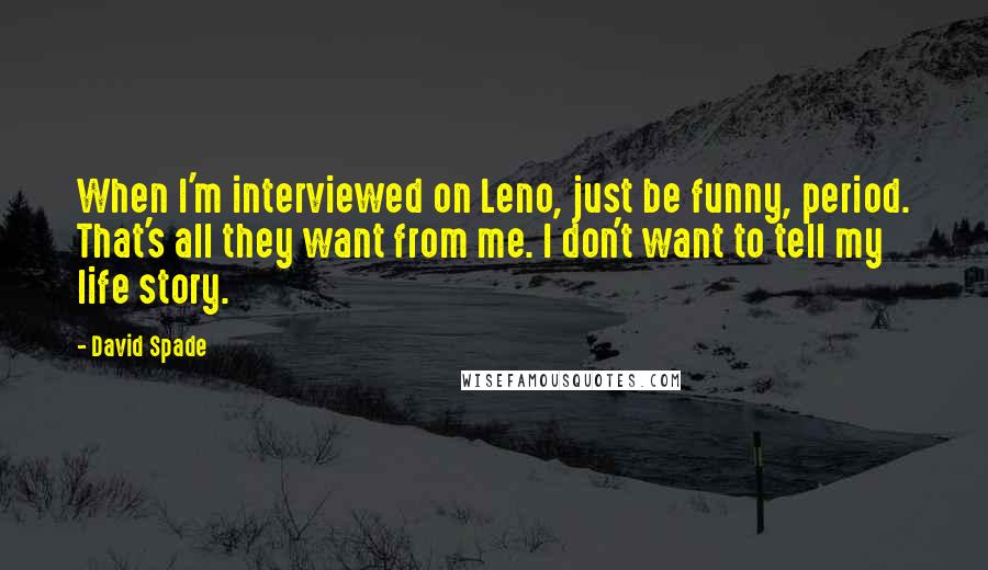 David Spade quotes: When I'm interviewed on Leno, just be funny, period. That's all they want from me. I don't want to tell my life story.