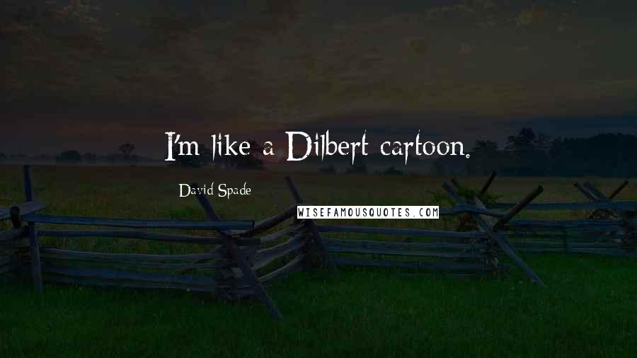 David Spade quotes: I'm like a Dilbert cartoon.