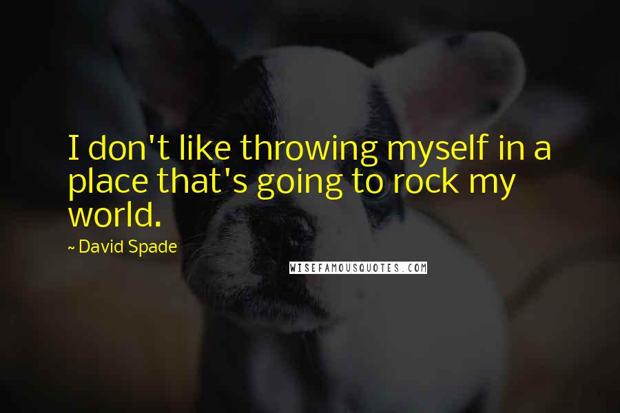 David Spade quotes: I don't like throwing myself in a place that's going to rock my world.